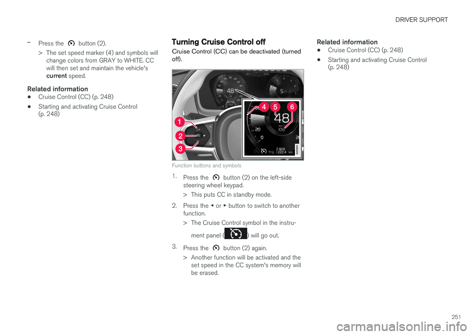 VOLVO XC90 2015  Owners Manual DRIVER SUPPORT
251
–Press the  button (2).
> The set speed marker (4) and symbols will change colors from GRAY to WHITE. CC will then set and maintain the vehicle's current  speed.
Related infor