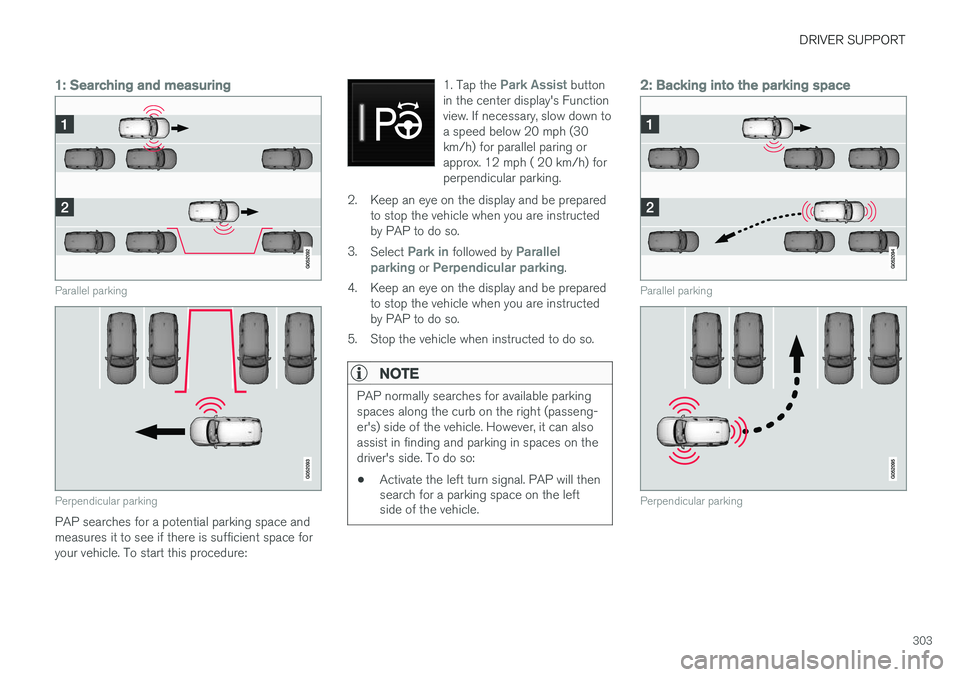 VOLVO XC90 2015  Owners Manual DRIVER SUPPORT
303
1: Searching and measuring
Parallel parking
Perpendicular parking
PAP searches for a potential parking space and measures it to see if there is sufficient space foryour vehicle. To 