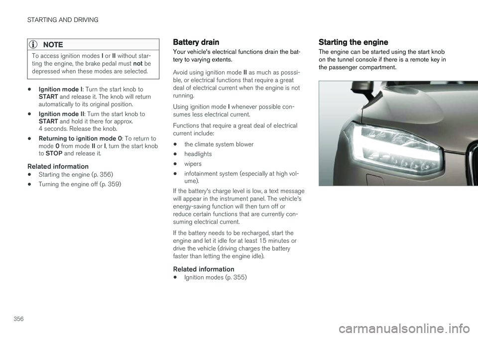 VOLVO XC90 2015 Owners Manual STARTING AND DRIVING
356
NOTE
To access ignition modes I or II without star-
ting the engine, the brake pedal must not be
depressed when these modes are selected.
• Ignition mode I
: Turn the star VOLVO XC90 2015 Owners Manual STARTING AND DRIVING
356
NOTE
To access ignition modes I or II without star-
ting the engine, the brake pedal must not be
depressed when these modes are selected.
• Ignition mode I
: Turn the star