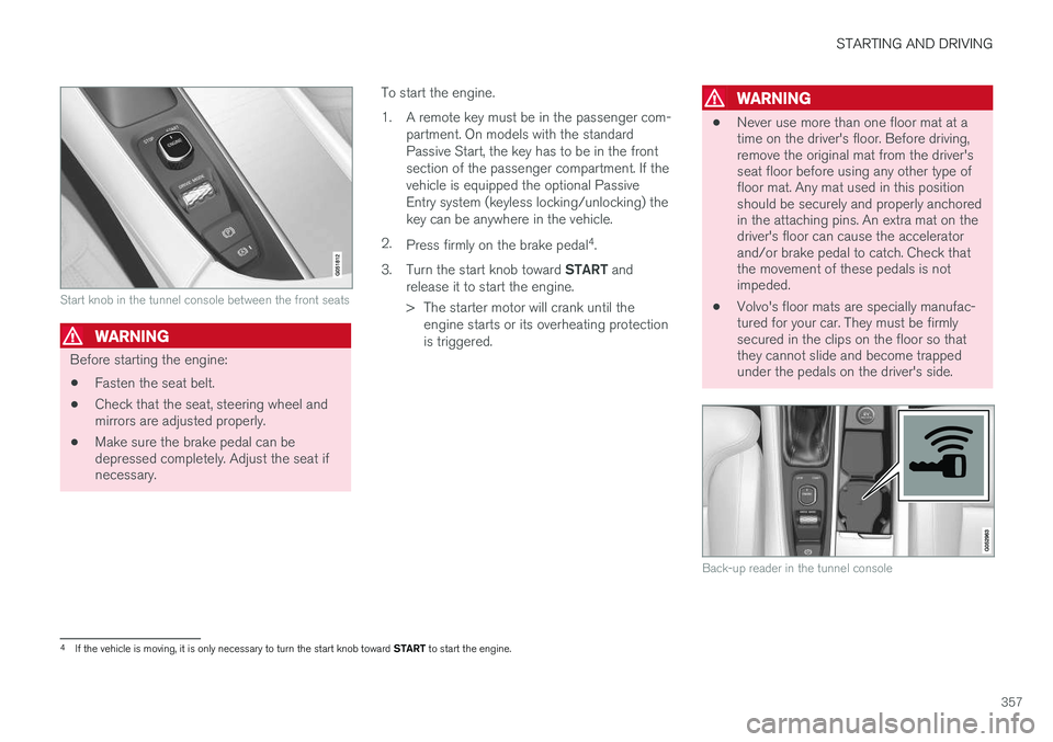 VOLVO XC90 2015 Owners Manual STARTING AND DRIVING
357
Start knob in the tunnel console between the front seats
WARNING
Before starting the engine:• Fasten the seat belt.
• Check that the seat, steering wheel and mirrors are a VOLVO XC90 2015 Owners Manual STARTING AND DRIVING
357
Start knob in the tunnel console between the front seats
WARNING
Before starting the engine:• Fasten the seat belt.
• Check that the seat, steering wheel and mirrors are a