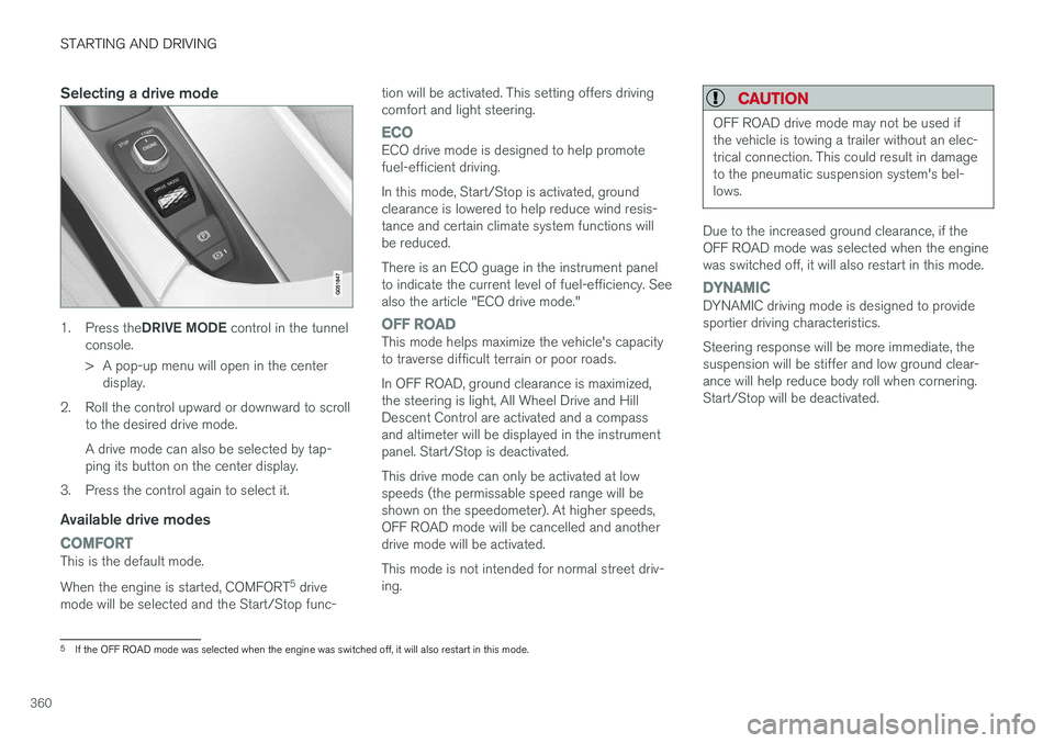 VOLVO XC90 2015 Owners Manual STARTING AND DRIVING
360
Selecting a drive mode
1.Press the DRIVE MODE control in the tunnel
console.
> A pop-up menu will open in the center display.
2. Roll the control upward or downward to scrol VOLVO XC90 2015 Owners Manual STARTING AND DRIVING
360
Selecting a drive mode
1.Press the DRIVE MODE control in the tunnel
console.
> A pop-up menu will open in the center display.
2. Roll the control upward or downward to scrol