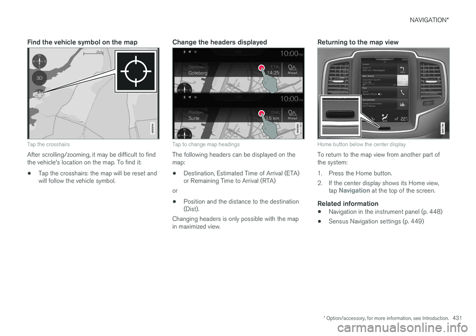 VOLVO XC90 2015  Owners Manual NAVIGATION*
* Option/accessory, for more information, see Introduction.
431
Find the vehicle symbol on the map
Tap the crosshairs
After scrolling/zooming, it may be difficult to find the vehicle's