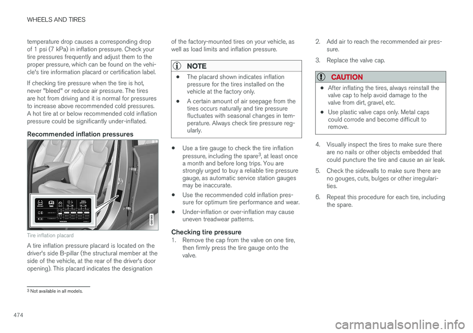 VOLVO XC90 2015  Owners Manual WHEELS AND TIRES
474temperature drop causes a corresponding drop of 1 psi (7 kPa) in inflation pressure. Check yourtire pressures frequently and adjust them to theproper pressure, which can be found o