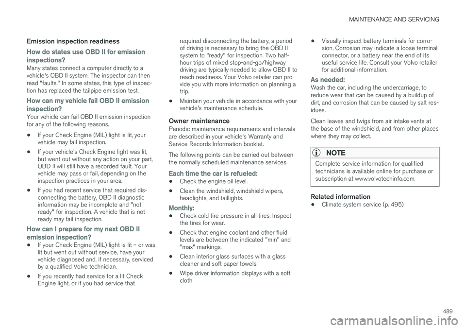 VOLVO XC90 2015 Owners Manual MAINTENANCE AND SERVICING
489
Emission inspection readiness
How do states use OBD II for emission
inspections?
Many states connect a computer directly to a vehicle's OBD II system. The inspector c VOLVO XC90 2015 Owners Manual MAINTENANCE AND SERVICING
489
Emission inspection readiness
How do states use OBD II for emission
inspections?
Many states connect a computer directly to a vehicle's OBD II system. The inspector c