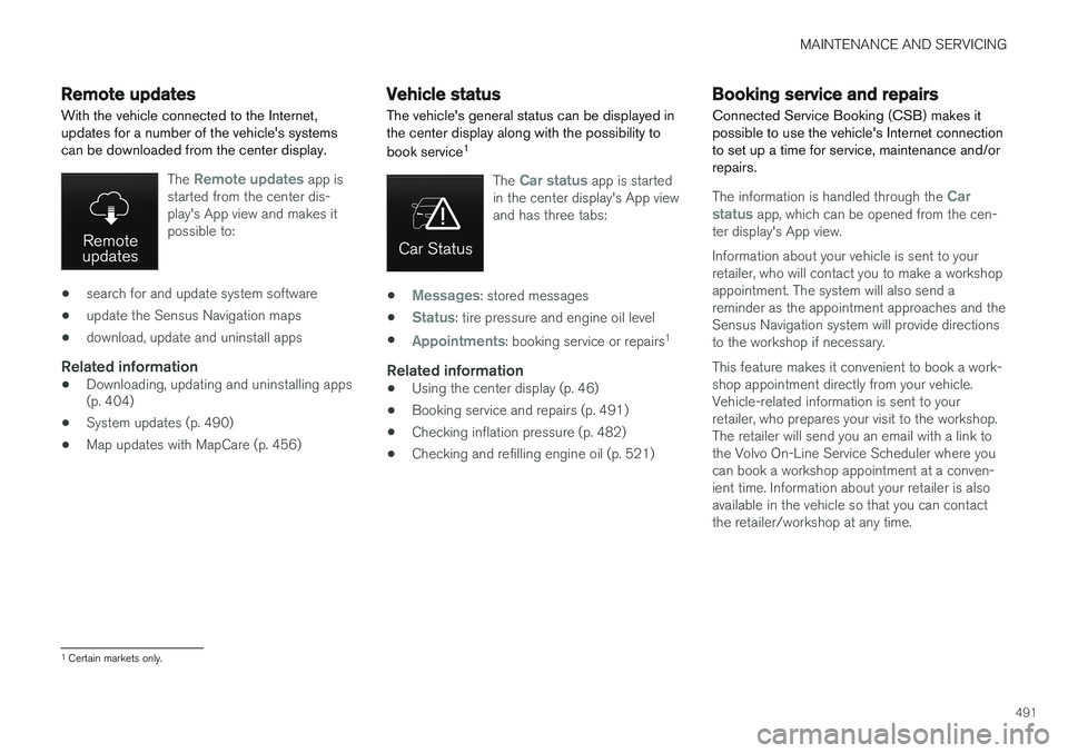 VOLVO XC90 2015  Owners Manual MAINTENANCE AND SERVICING
491
Remote updates With the vehicle connected to the Internet, updates for a number of the vehicles systemscan be downloaded from the center display.
The Remote updates app 