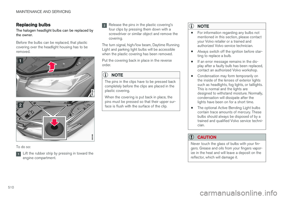 VOLVO XC90 2015 Owners Manual MAINTENANCE AND SERVICING
510
Replacing bulbs
The halogen headlight bulbs can be replaced by the owner.
Before the bulbs can be replaced, that plastic covering over the headlight housing has to beremo VOLVO XC90 2015 Owners Manual MAINTENANCE AND SERVICING
510
Replacing bulbs
The halogen headlight bulbs can be replaced by the owner.
Before the bulbs can be replaced, that plastic covering over the headlight housing has to beremo