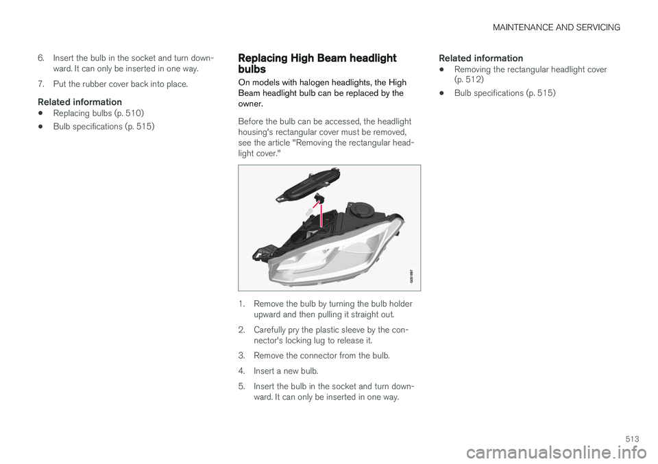 VOLVO XC90 2015 Owners Manual MAINTENANCE AND SERVICING
513
6. Insert the bulb in the socket and turn down-
ward. It can only be inserted in one way.
7. Put the rubber cover back into place.
Related information
• Replacing bulbs VOLVO XC90 2015 Owners Manual MAINTENANCE AND SERVICING
513
6. Insert the bulb in the socket and turn down-
ward. It can only be inserted in one way.
7. Put the rubber cover back into place.
Related information
• Replacing bulbs