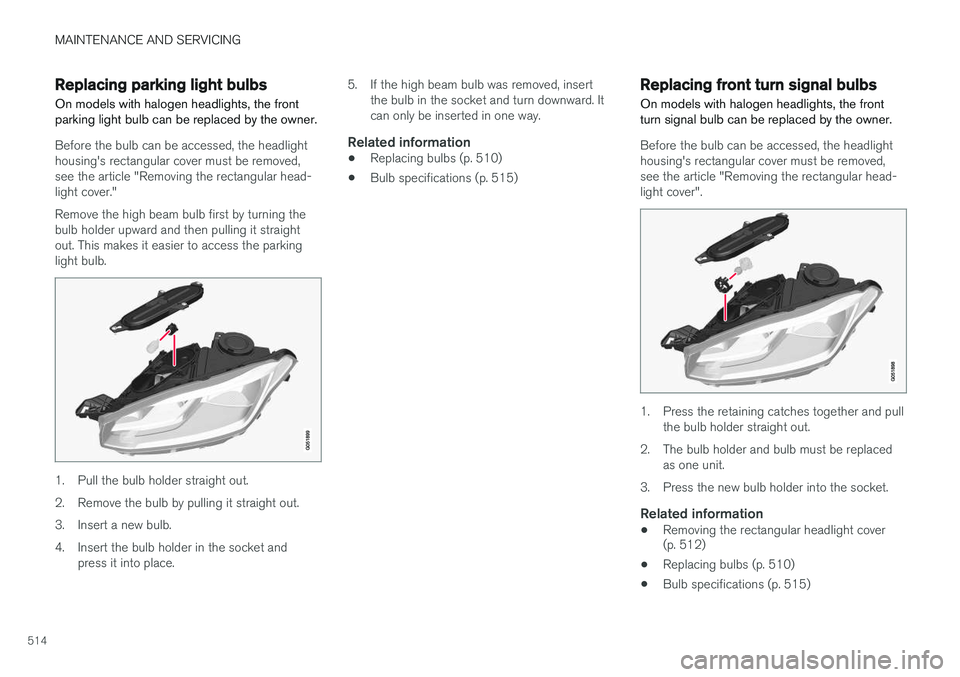 VOLVO XC90 2015 Owners Manual MAINTENANCE AND SERVICING
514
Replacing parking light bulbsOn models with halogen headlights, the front parking light bulb can be replaced by the owner.
Before the bulb can be accessed, the headlight VOLVO XC90 2015 Owners Manual MAINTENANCE AND SERVICING
514
Replacing parking light bulbsOn models with halogen headlights, the front parking light bulb can be replaced by the owner.
Before the bulb can be accessed, the headlight