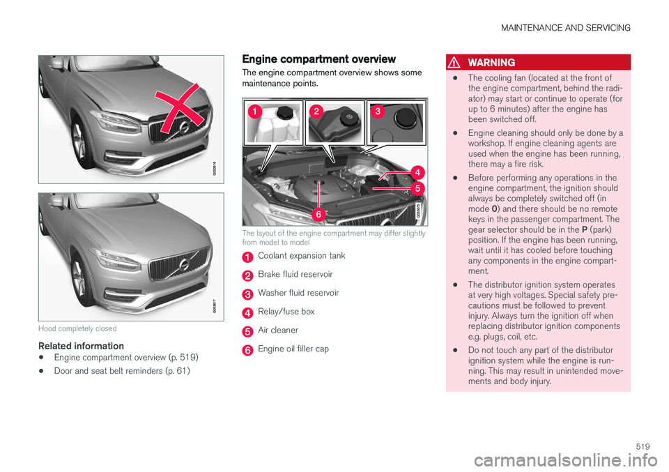 VOLVO XC90 2015 Owners Manual MAINTENANCE AND SERVICING
519
Hood completely closed
Related information
•Engine compartment overview (p. 519)
• Door and seat belt reminders (p. 61)
Engine compartment overview
The engine compart VOLVO XC90 2015 Owners Manual MAINTENANCE AND SERVICING
519
Hood completely closed
Related information
•Engine compartment overview (p. 519)
• Door and seat belt reminders (p. 61)
Engine compartment overview
The engine compart