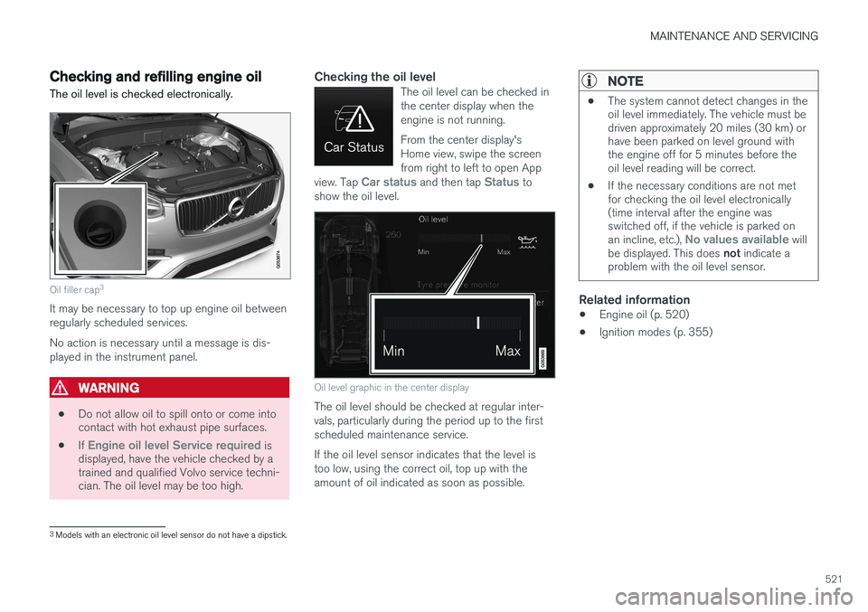 VOLVO XC90 2015 Owners Manual MAINTENANCE AND SERVICING
521
Checking and refilling engine oil The oil level is checked electronically.
Oil filler cap3
It may be necessary to top up engine oil between regularly scheduled services. VOLVO XC90 2015 Owners Manual MAINTENANCE AND SERVICING
521
Checking and refilling engine oil The oil level is checked electronically.
Oil filler cap3
It may be necessary to top up engine oil between regularly scheduled services.
