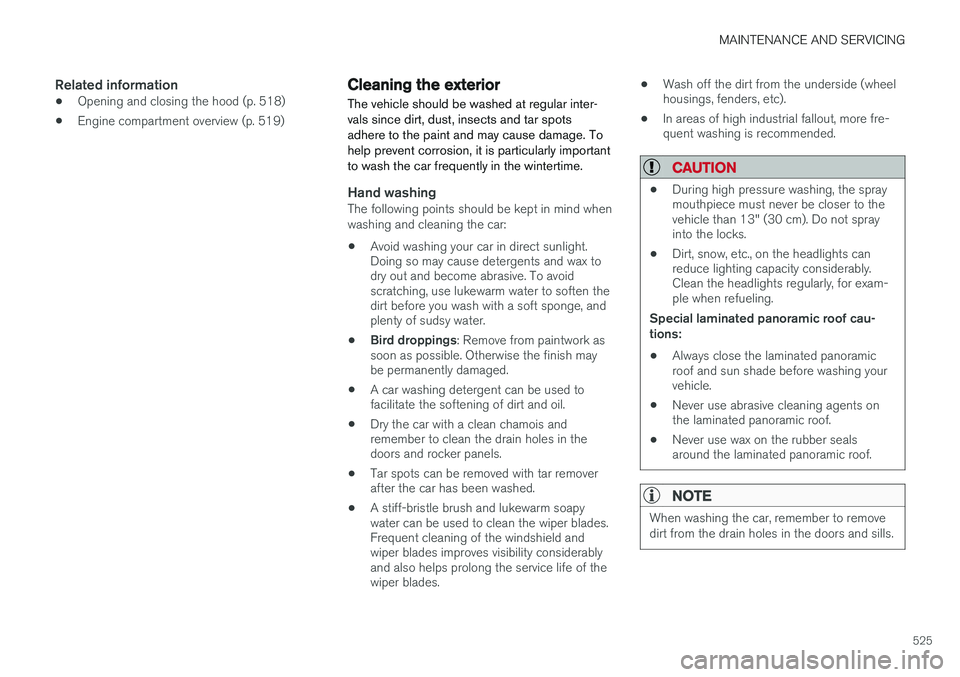 VOLVO XC90 2015 Owners Manual MAINTENANCE AND SERVICING
525
Related information
•Opening and closing the hood (p. 518)
• Engine compartment overview (p. 519)
Cleaning the exterior
The vehicle should be washed at regular inter- VOLVO XC90 2015 Owners Manual MAINTENANCE AND SERVICING
525
Related information
•Opening and closing the hood (p. 518)
• Engine compartment overview (p. 519)
Cleaning the exterior
The vehicle should be washed at regular inter-