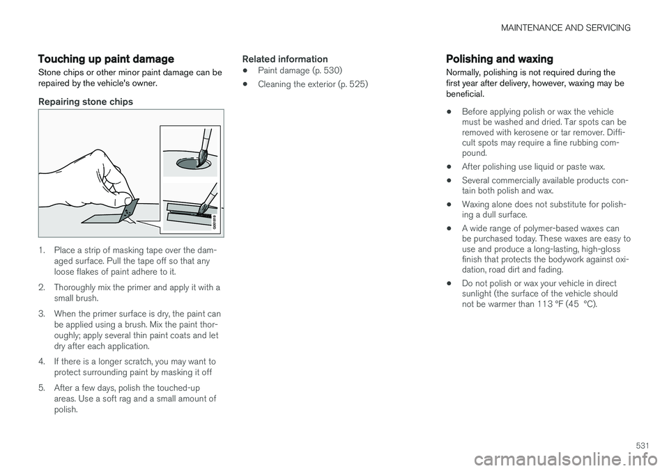 VOLVO XC90 2015 Owners Manual MAINTENANCE AND SERVICING
531
Touching up paint damage
Stone chips or other minor paint damage can be repaired by the vehicles owner.
Repairing stone chips
1. Place a strip of masking tape over the d VOLVO XC90 2015 Owners Manual MAINTENANCE AND SERVICING
531
Touching up paint damage
Stone chips or other minor paint damage can be repaired by the vehicles owner.
Repairing stone chips
1. Place a strip of masking tape over the d