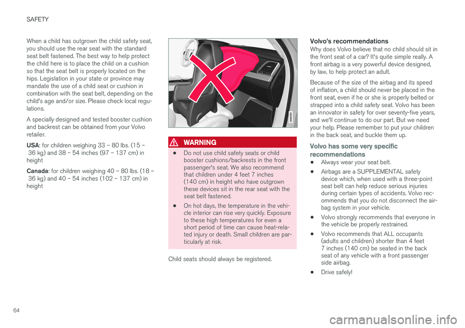 VOLVO XC90 2015 Repair Manual SAFETY
64When a child has outgrown the child safety seat, you should use the rear seat with the standardseat belt fastened. The best way to help protectthe child here is to place the child on a cushio VOLVO XC90 2015 Repair Manual SAFETY
64When a child has outgrown the child safety seat, you should use the rear seat with the standardseat belt fastened. The best way to help protectthe child here is to place the child on a cushio