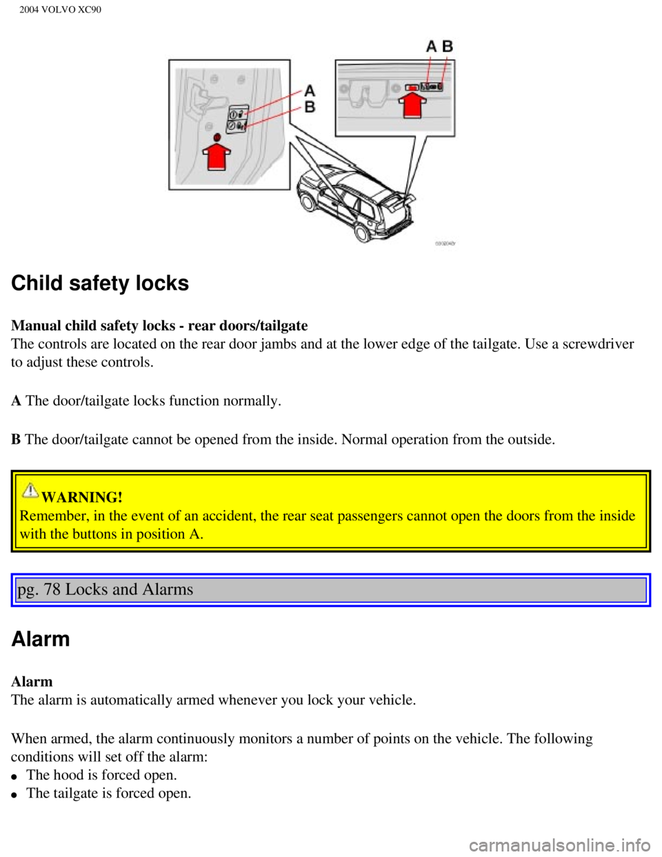 VOLVO XC90 2004  Owners Manual 
2004 VOLVO XC90
Child safety locks 
Manual child safety locks - rear doors/tailgate 
The controls are located on the rear door jambs and at the lower edge of\
 the tailgate. Use a screwdriver 
to adj