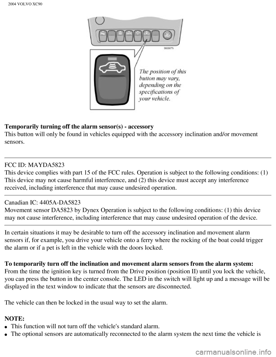 VOLVO XC90 2004 User Guide 
2004 VOLVO XC90
Temporarily turning off the alarm sensor(s) - accessory 
This button will only be found in vehicles equipped with the accessory i\
nclination and/or movement 
sensors.
FCC ID: MAYDA58