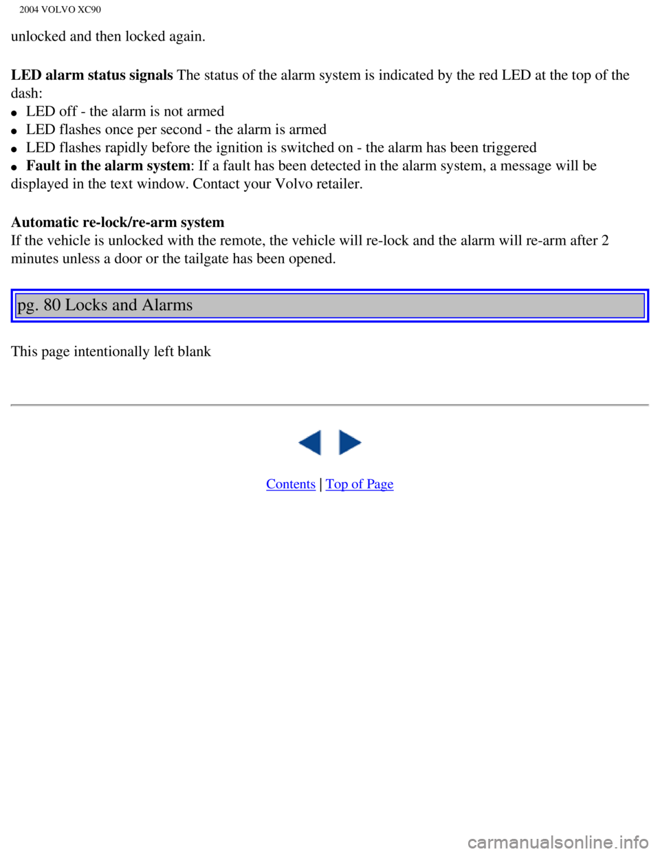 VOLVO XC90 2004  Owners Manual 
2004 VOLVO XC90
unlocked and then locked again. 
LED alarm status signals The status of the alarm system is indicated by the red LED at the top of\
 the 
dash: 
l     LED off - the alarm is not armed