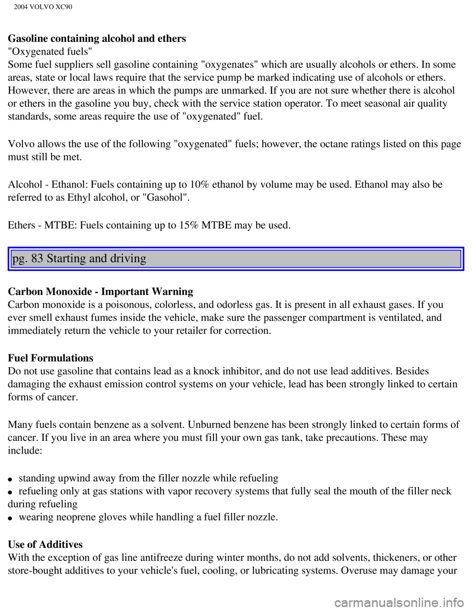 VOLVO XC90 2004  Owners Manual 
2004 VOLVO XC90
Gasoline containing alcohol and ethers 
"Oxygenated fuels" 
Some fuel suppliers sell gasoline containing "oxygenates" which are usua\
lly alcohols or ethers. In some 
areas, state or 