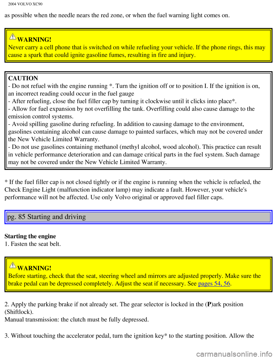 VOLVO XC90 2004  Owners Manual 
2004 VOLVO XC90
as possible when the needle nears the red zone, or when the fuel warning\
 light comes on. 
WARNING! 
Never carry a cell phone that is switched on while refueling your vehicl\
e. If t