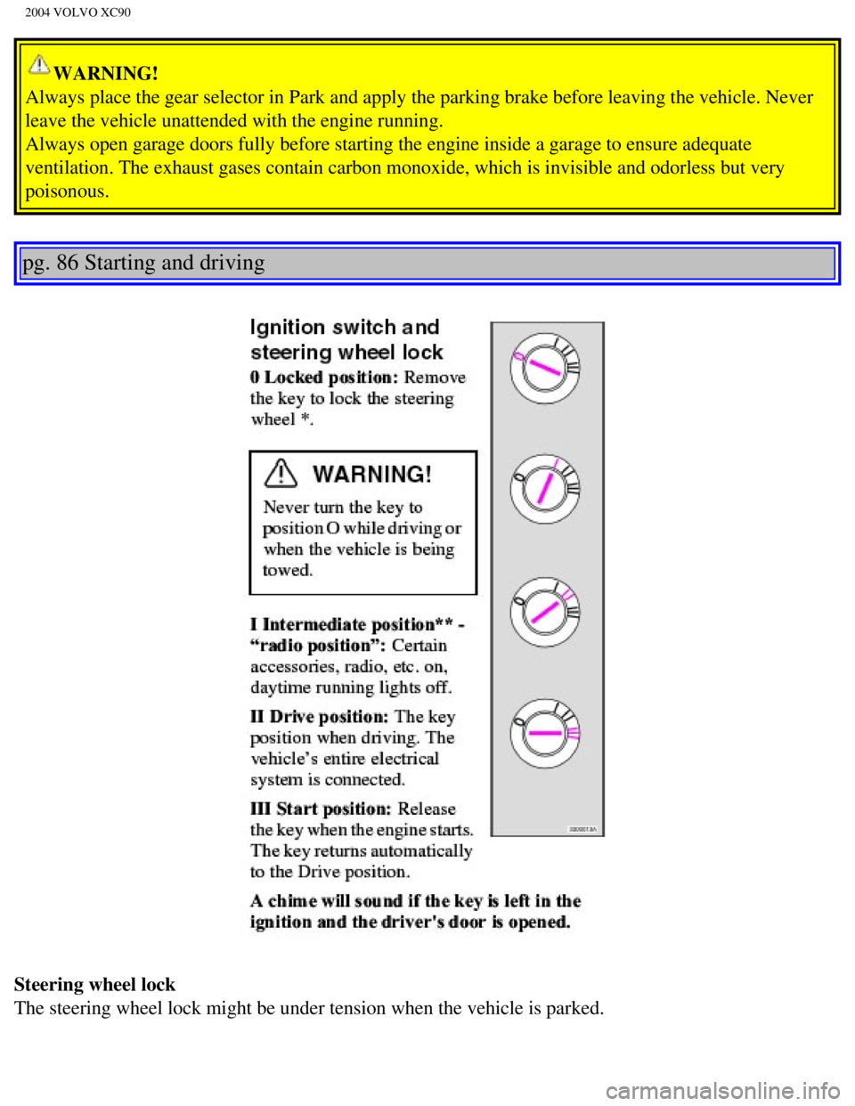 VOLVO XC90 2004  Owners Manual 
2004 VOLVO XC90
WARNING! 
Always place the gear selector in Park and apply the parking brake befor\
e leaving the vehicle. Never 
leave the vehicle unattended with the engine running. 
Always open ga
