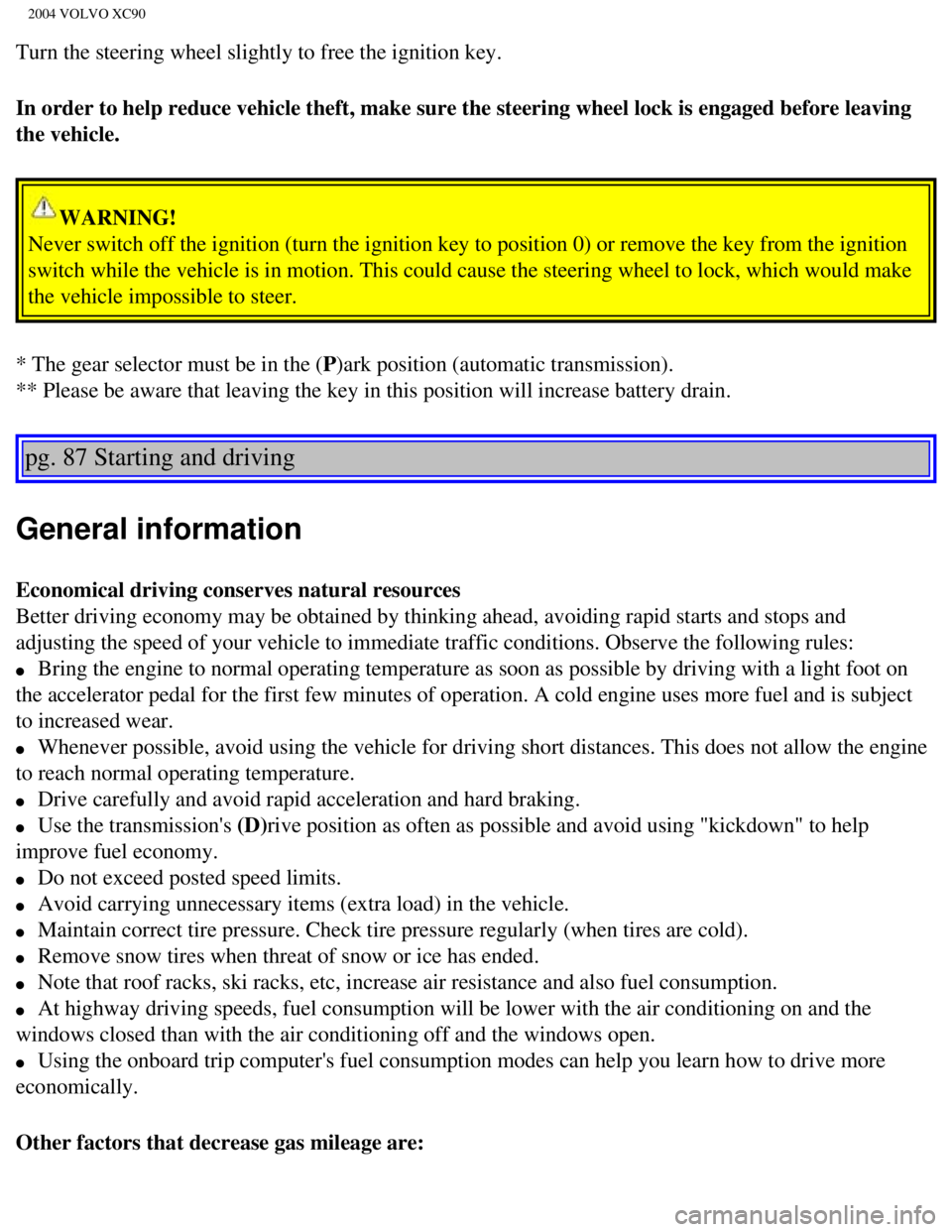 VOLVO XC90 2004  Owners Manual 
2004 VOLVO XC90
Turn the steering wheel slightly to free the ignition key. 
In order to help reduce vehicle theft, make sure the steering wheel lock\
 is engaged before leaving 
the vehicle. 
WARNING