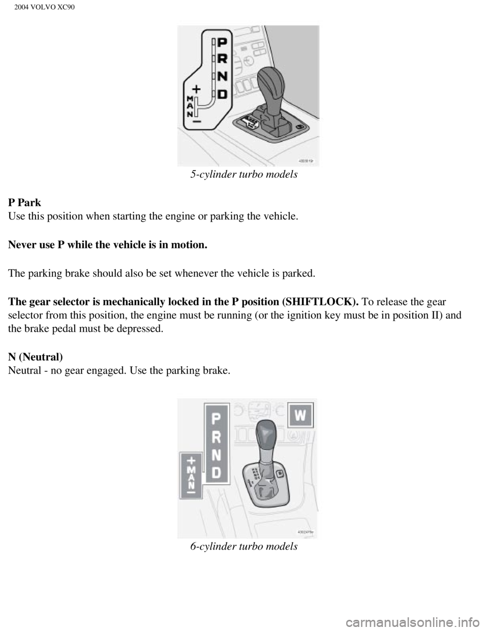 VOLVO XC90 2004 Owners Guide
2004 VOLVO XC90
5-cylinder turbo models
P Park
Use this position when starting the engine or parking the vehicle.
Never use P while the vehicle is in motion.
The parking brake should also be set VOLVO XC90 2004 Owners Guide
2004 VOLVO XC90
5-cylinder turbo models
P Park
Use this position when starting the engine or parking the vehicle.
Never use P while the vehicle is in motion.
The parking brake should also be set