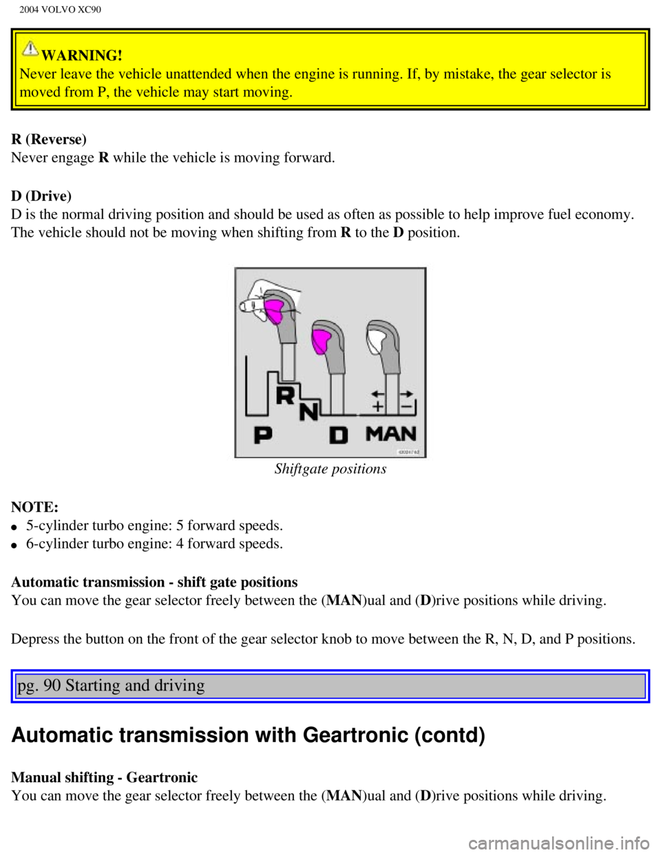 VOLVO XC90 2004 Owners Guide
2004 VOLVO XC90
WARNING!
Never leave the vehicle unattended when the engine is running. If, by mi\
stake, the gear selector is
moved from P, the vehicle may start moving.
R (Reverse)
Never engage VOLVO XC90 2004 Owners Guide
2004 VOLVO XC90
WARNING!
Never leave the vehicle unattended when the engine is running. If, by mi\
stake, the gear selector is
moved from P, the vehicle may start moving.
R (Reverse)
Never engage