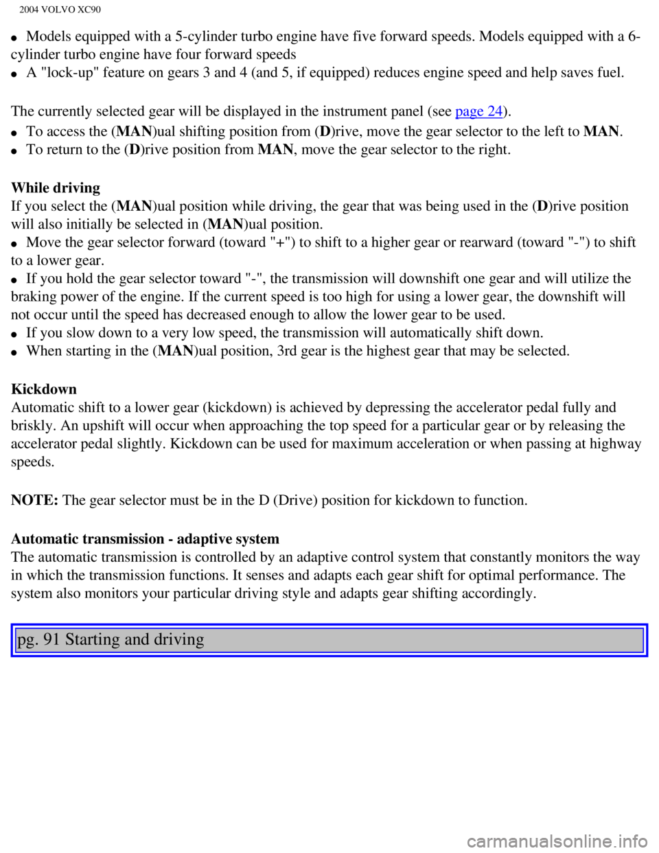 VOLVO XC90 2004  Owners Manual 
2004 VOLVO XC90
l     Models equipped with a 5-cylinder turbo engine have five forward speeds.\
 Models equipped with a 6-
cylinder turbo engine have four forward speeds 
l     A "lock-up" feature on