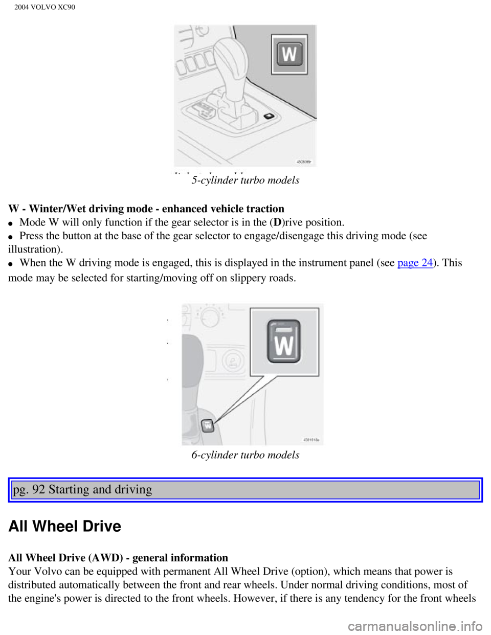 VOLVO XC90 2004  Owners Manual 
2004 VOLVO XC90
 
5-cylinder turbo models
W - Winter/Wet driving mode - enhanced vehicle traction 
l     Mode W will only function if the gear selector is in the (D)rive position. 
l     Press the bu