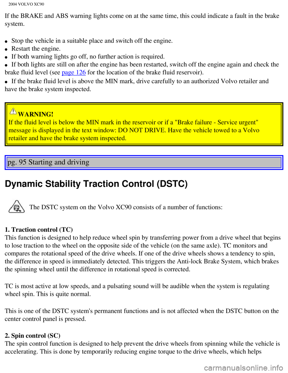 VOLVO XC90 2004  Owners Manual 
2004 VOLVO XC90
If the BRAKE and ABS warning lights come on at the same time, this could\
 indicate a fault in the brake 
system. 
l     Stop the vehicle in a suitable place and switch off the engine VOLVO XC90 2004  Owners Manual 
2004 VOLVO XC90
If the BRAKE and ABS warning lights come on at the same time, this could\
 indicate a fault in the brake 
system. 
l     Stop the vehicle in a suitable place and switch off the engine