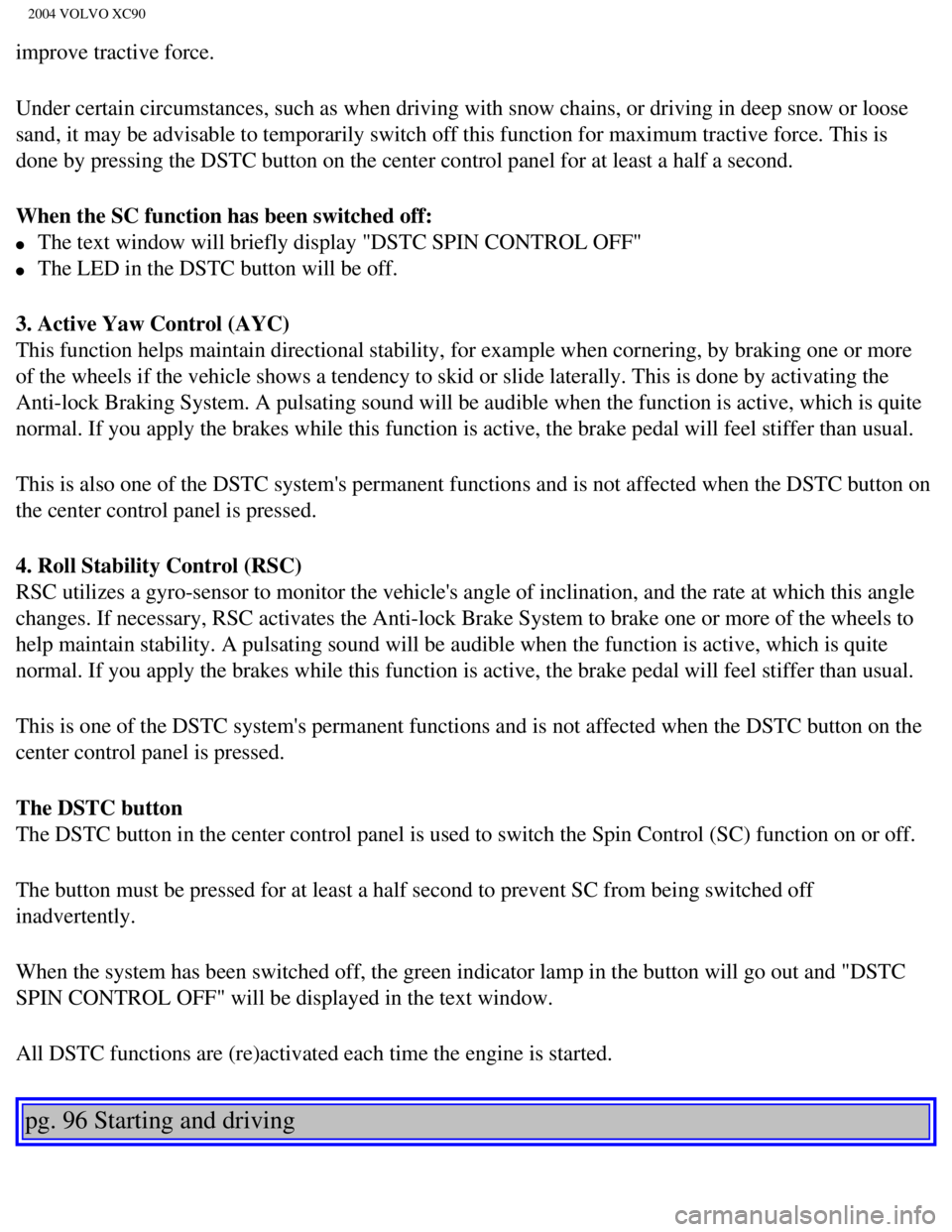 VOLVO XC90 2004  Owners Manual 
2004 VOLVO XC90
improve tractive force.
Under certain circumstances, such as when driving with snow chains, or d\
riving in deep snow or loose 
sand, it may be advisable to temporarily switch off thi VOLVO XC90 2004  Owners Manual 
2004 VOLVO XC90
improve tractive force.
Under certain circumstances, such as when driving with snow chains, or d\
riving in deep snow or loose 
sand, it may be advisable to temporarily switch off thi