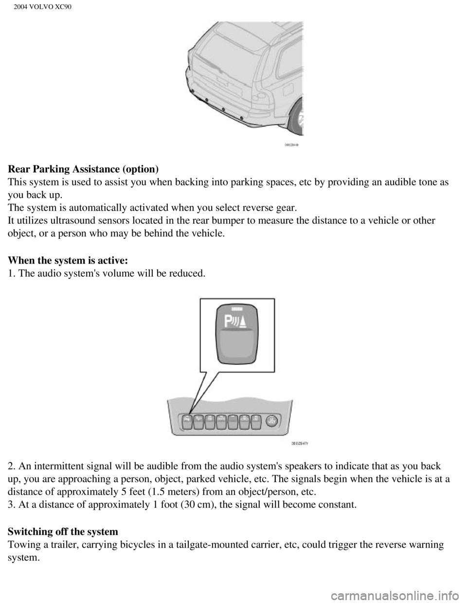 VOLVO XC90 2004 Owners Manual
2004 VOLVO XC90
Rear Parking Assistance (option)
This system is used to assist you when backing into parking spaces, etc \
by providing an audible tone as
you back up.
The system is automaticall VOLVO XC90 2004 Owners Manual
2004 VOLVO XC90
Rear Parking Assistance (option)
This system is used to assist you when backing into parking spaces, etc \
by providing an audible tone as
you back up.
The system is automaticall