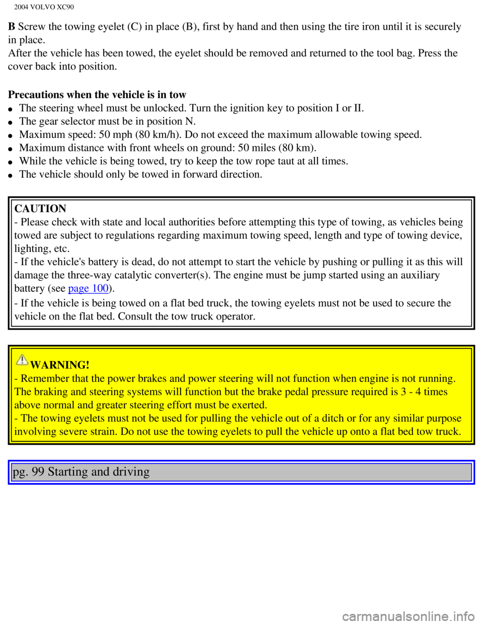 VOLVO XC90 2004  Owners Manual 
2004 VOLVO XC90
B Screw the towing eyelet (C) in place (B), first by hand and then us\
ing the tire iron until it is securely 
in place. 
After the vehicle has been towed, the eyelet should be remove