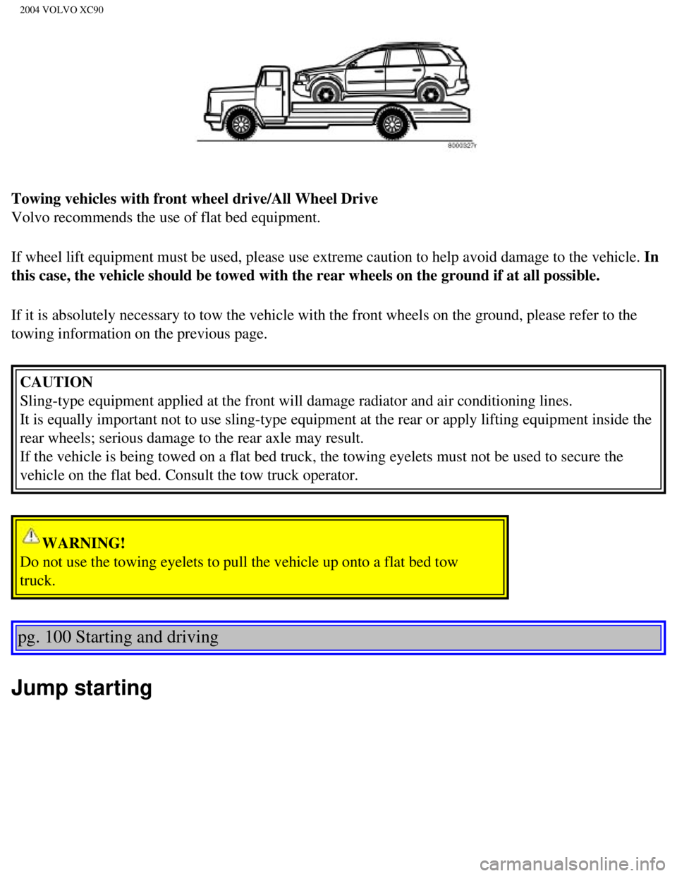 VOLVO XC90 2004  Owners Manual 
2004 VOLVO XC90
Towing vehicles with front wheel drive/All Wheel Drive 
Volvo recommends the use of flat bed equipment.
If wheel lift equipment must be used, please use extreme caution to help\
 avoi VOLVO XC90 2004  Owners Manual 
2004 VOLVO XC90
Towing vehicles with front wheel drive/All Wheel Drive 
Volvo recommends the use of flat bed equipment.
If wheel lift equipment must be used, please use extreme caution to help\
 avoi