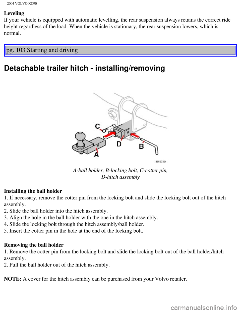 VOLVO XC90 2004  Owners Manual 
2004 VOLVO XC90
Leveling 
If your vehicle is equipped with automatic levelling, the rear suspensio\
n always retains the correct ride 
height regardless of the load. When the vehicle is stationary, t VOLVO XC90 2004  Owners Manual 
2004 VOLVO XC90
Leveling 
If your vehicle is equipped with automatic levelling, the rear suspensio\
n always retains the correct ride 
height regardless of the load. When the vehicle is stationary, t