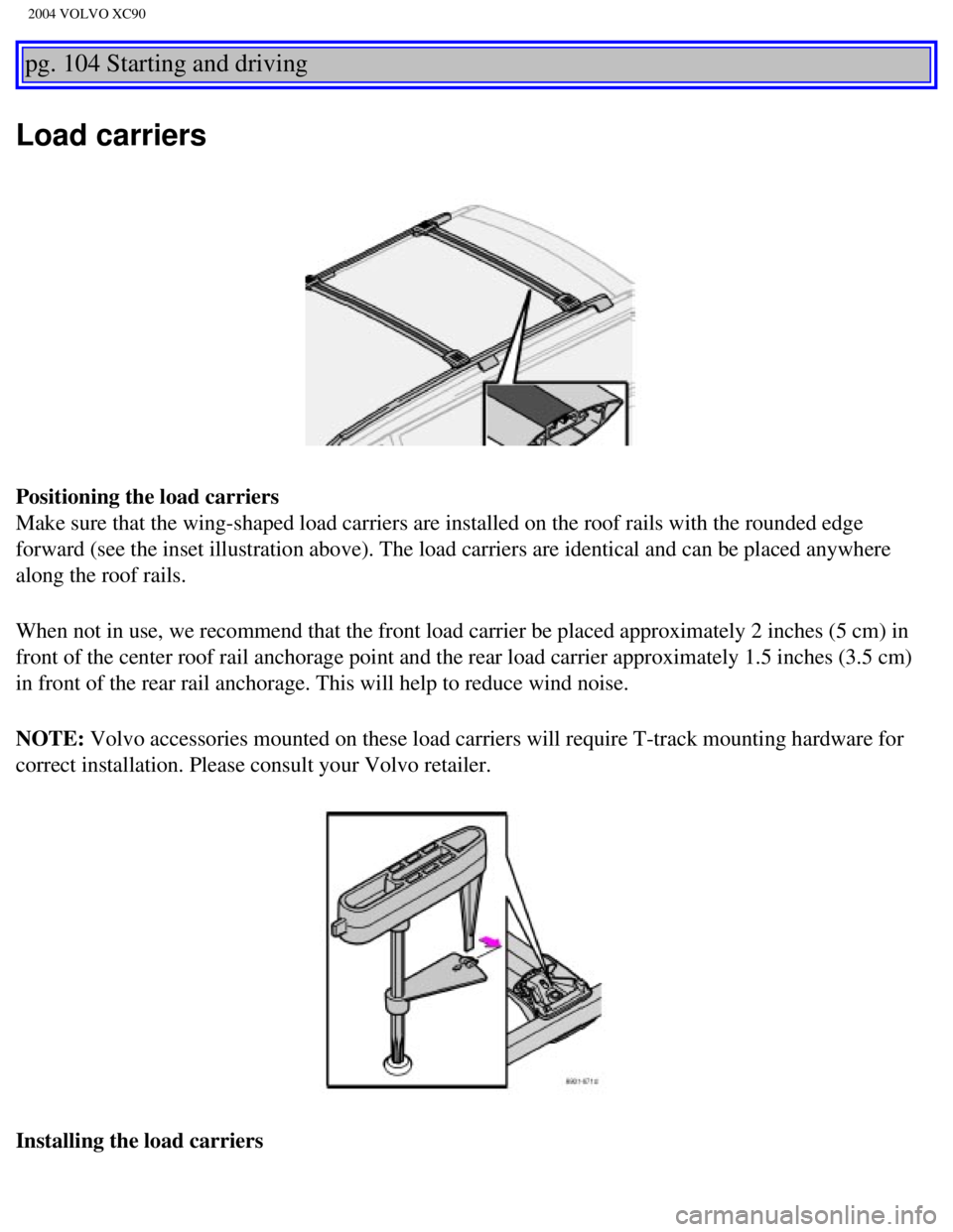 VOLVO XC90 2004  Owners Manual 
2004 VOLVO XC90
pg. 104 Starting and driving 
Load carriers
Positioning the load carriers 
Make sure that the wing-shaped load carriers are installed on the roof r\
ails with the rounded edge 
forwar VOLVO XC90 2004  Owners Manual 
2004 VOLVO XC90
pg. 104 Starting and driving 
Load carriers
Positioning the load carriers 
Make sure that the wing-shaped load carriers are installed on the roof r\
ails with the rounded edge 
forwar
