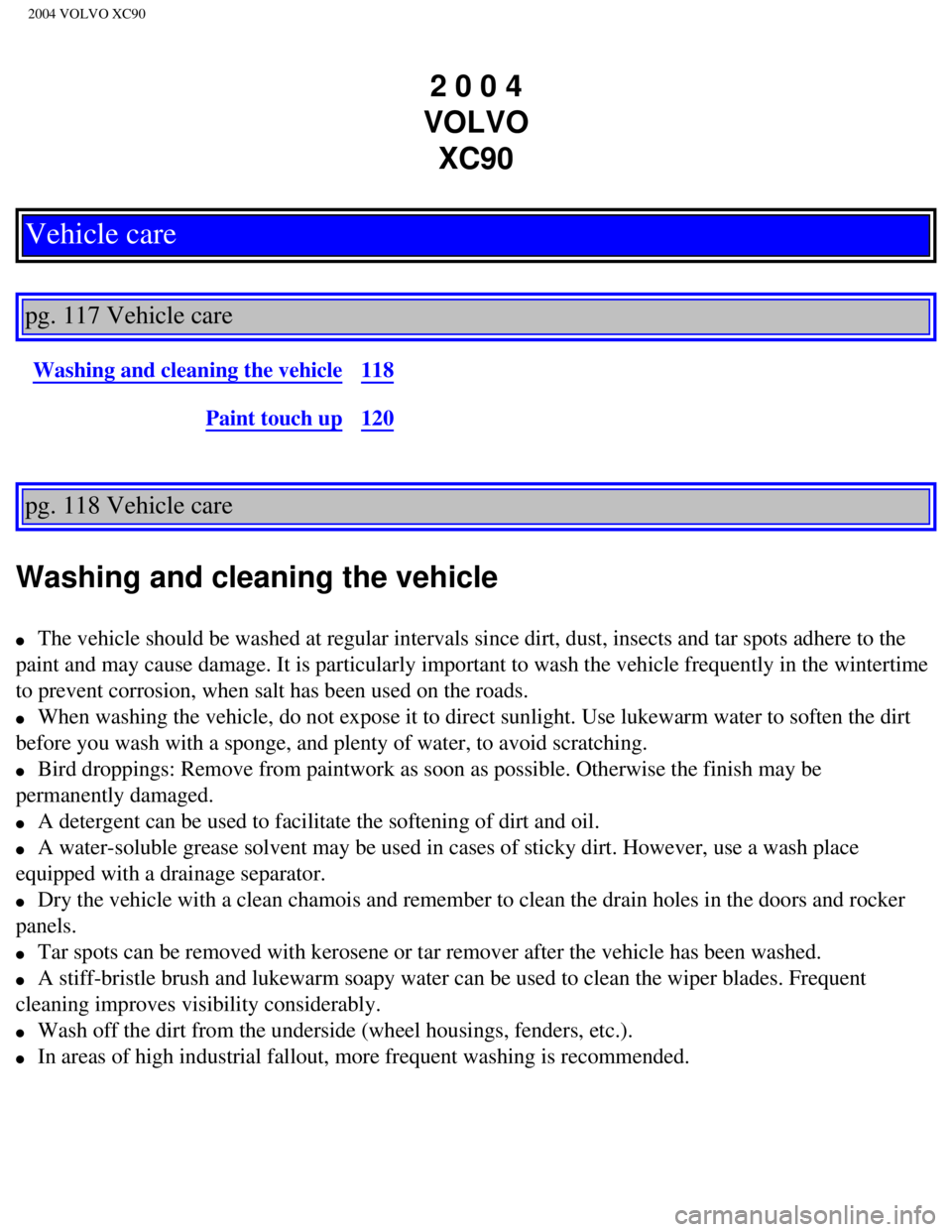 VOLVO XC90 2004  Owners Manual 
2004 VOLVO XC90
2 0 0 4  
VOLVO  XC90
Vehicle care
 
pg. 117 Vehicle care 
Washing and cleaning the vehicle118
Paint touch up120
pg. 118 Vehicle care 
Washing and cleaning the vehicle 
l     The vehi VOLVO XC90 2004  Owners Manual 
2004 VOLVO XC90
2 0 0 4  
VOLVO  XC90
Vehicle care
 
pg. 117 Vehicle care 
Washing and cleaning the vehicle118
Paint touch up120
pg. 118 Vehicle care 
Washing and cleaning the vehicle 
l     The vehi