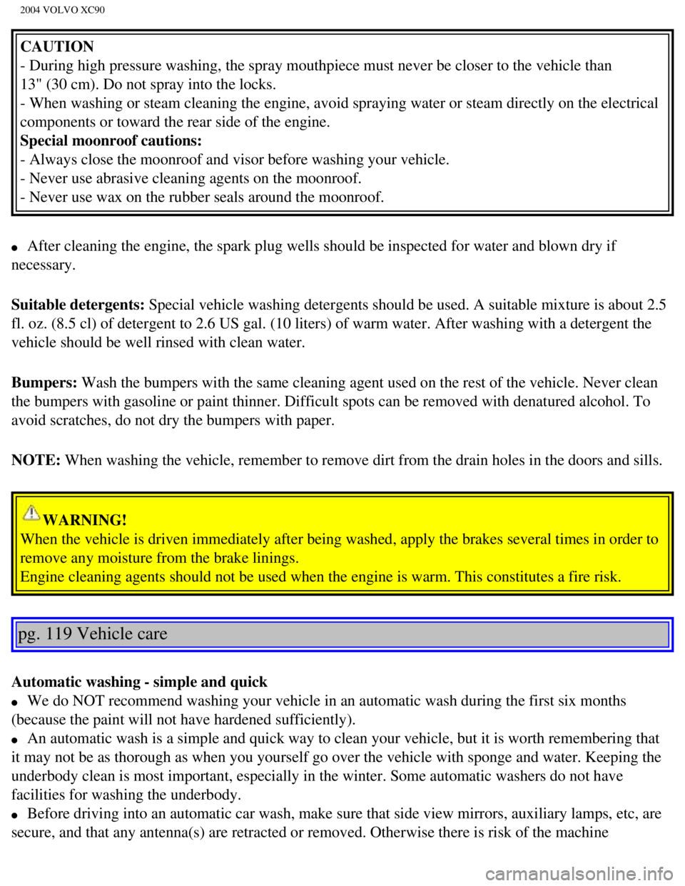 VOLVO XC90 2004  Owners Manual 
2004 VOLVO XC90
CAUTION 
- During high pressure washing, the spray mouthpiece must never be close\
r to the vehicle than 
13" (30 cm). Do not spray into the locks. 
- When washing or steam cleaning t VOLVO XC90 2004  Owners Manual 
2004 VOLVO XC90
CAUTION 
- During high pressure washing, the spray mouthpiece must never be close\
r to the vehicle than 
13" (30 cm). Do not spray into the locks. 
- When washing or steam cleaning t