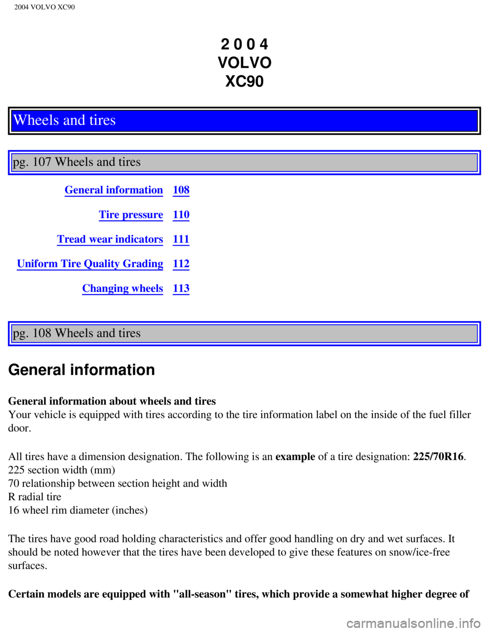 VOLVO XC90 2004  Owners Manual 
2004 VOLVO XC90
2 0 0 4  
VOLVO  XC90
Wheels and tires
 
pg. 107 Wheels and tires 
General information108
Tire pressure110
Tread wear indicators111
Uniform Tire Quality Grading112
Changing wheels113
 VOLVO XC90 2004  Owners Manual 
2004 VOLVO XC90
2 0 0 4  
VOLVO  XC90
Wheels and tires
 
pg. 107 Wheels and tires 
General information108
Tire pressure110
Tread wear indicators111
Uniform Tire Quality Grading112
Changing wheels113