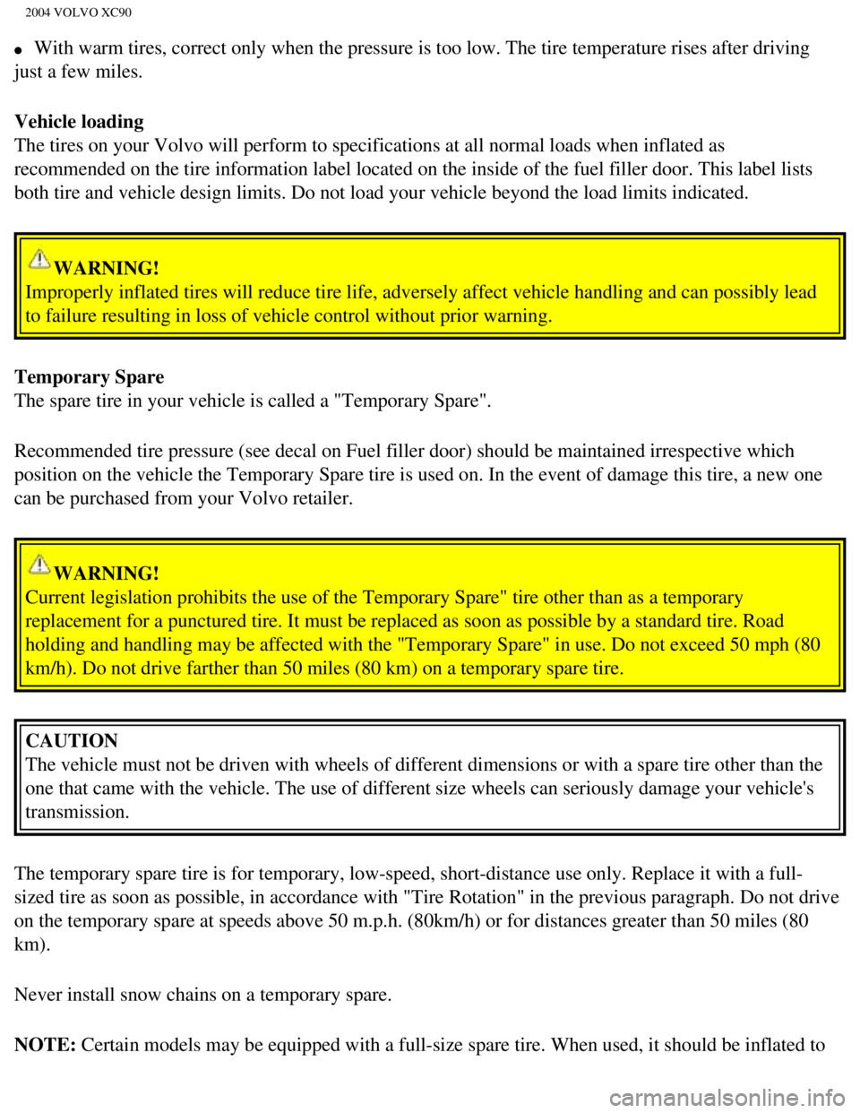 VOLVO XC90 2004  Owners Manual 
2004 VOLVO XC90
l     With warm tires, correct only when the pressure is too low. The tire tem\
perature rises after driving 
just a few miles.
Vehicle loading 
The tires on your Volvo will perform t VOLVO XC90 2004  Owners Manual 
2004 VOLVO XC90
l     With warm tires, correct only when the pressure is too low. The tire tem\
perature rises after driving 
just a few miles.
Vehicle loading 
The tires on your Volvo will perform t