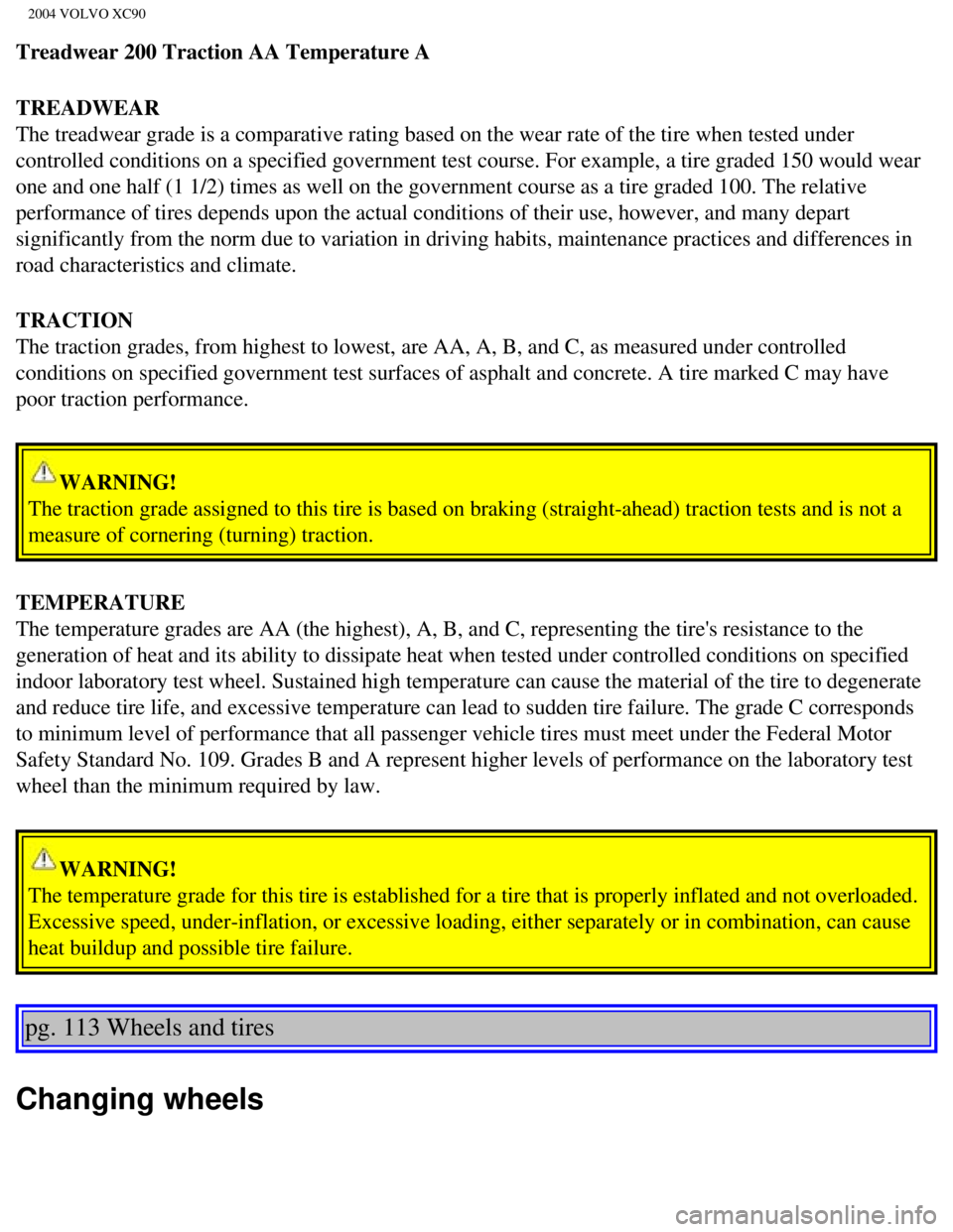 VOLVO XC90 2004  Owners Manual 
2004 VOLVO XC90
Treadwear 200 Traction AA Temperature A
TREADWEAR 
The treadwear grade is a comparative rating based on the wear rate of th\
e tire when tested under 
controlled conditions on a speci VOLVO XC90 2004  Owners Manual 
2004 VOLVO XC90
Treadwear 200 Traction AA Temperature A
TREADWEAR 
The treadwear grade is a comparative rating based on the wear rate of th\
e tire when tested under 
controlled conditions on a speci