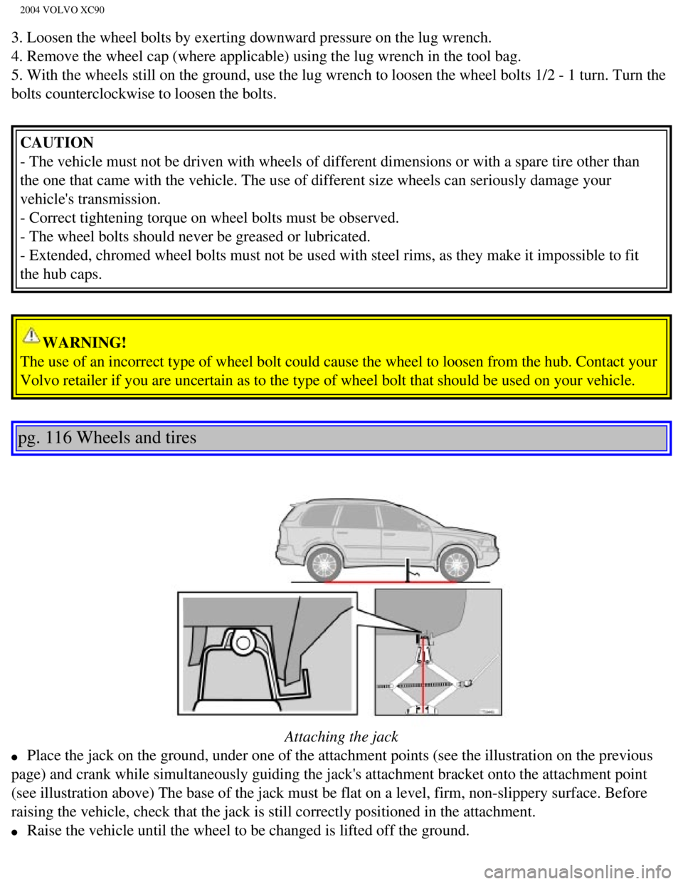 VOLVO XC90 2004  Owners Manual 
2004 VOLVO XC90
3. Loosen the wheel bolts by exerting downward pressure on the lug wrenc\
h. 
4. Remove the wheel cap (where applicable) using the lug wrench in the\
 tool bag. 
5. With the wheels st VOLVO XC90 2004  Owners Manual 
2004 VOLVO XC90
3. Loosen the wheel bolts by exerting downward pressure on the lug wrenc\
h. 
4. Remove the wheel cap (where applicable) using the lug wrench in the\
 tool bag. 
5. With the wheels st