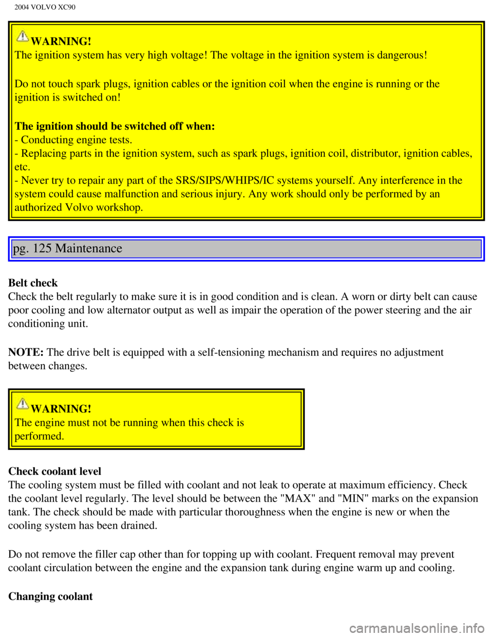 VOLVO XC90 2004  Owners Manual 
2004 VOLVO XC90
WARNING! 
The ignition system has very high voltage! The voltage in the ignition s\
ystem is dangerous!
Do not touch spark plugs, ignition cables or the ignition coil when the \
engin