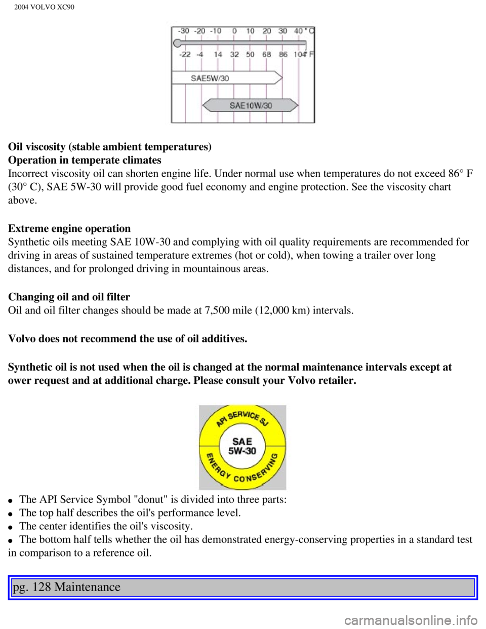 VOLVO XC90 2004  Owners Manual 
2004 VOLVO XC90
Oil viscosity (stable ambient temperatures) 
Operation in temperate climates 
Incorrect viscosity oil can shorten engine life. Under normal use when t\
emperatures do not exceed 86°  VOLVO XC90 2004  Owners Manual 
2004 VOLVO XC90
Oil viscosity (stable ambient temperatures) 
Operation in temperate climates 
Incorrect viscosity oil can shorten engine life. Under normal use when t\
emperatures do not exceed 86°