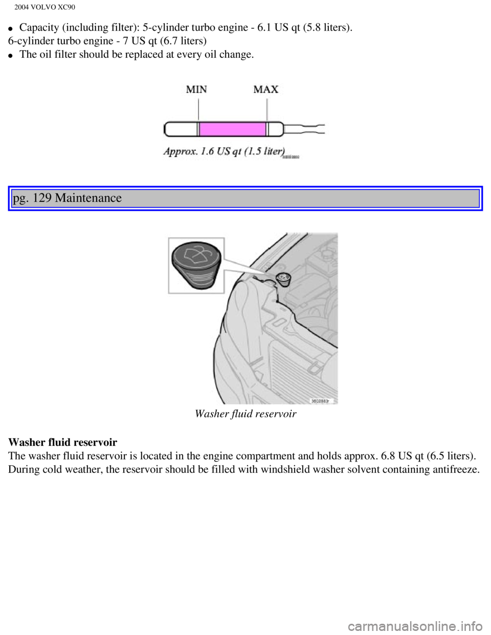 VOLVO XC90 2004  Owners Manual 
2004 VOLVO XC90
l     Capacity (including filter): 5-cylinder turbo engine - 6.1 US qt (5.8\
 liters). 
6-cylinder turbo engine - 7 US qt (6.7 liters) 
l     The oil filter should be replaced at ever VOLVO XC90 2004  Owners Manual 
2004 VOLVO XC90
l     Capacity (including filter): 5-cylinder turbo engine - 6.1 US qt (5.8\
 liters). 
6-cylinder turbo engine - 7 US qt (6.7 liters) 
l     The oil filter should be replaced at ever