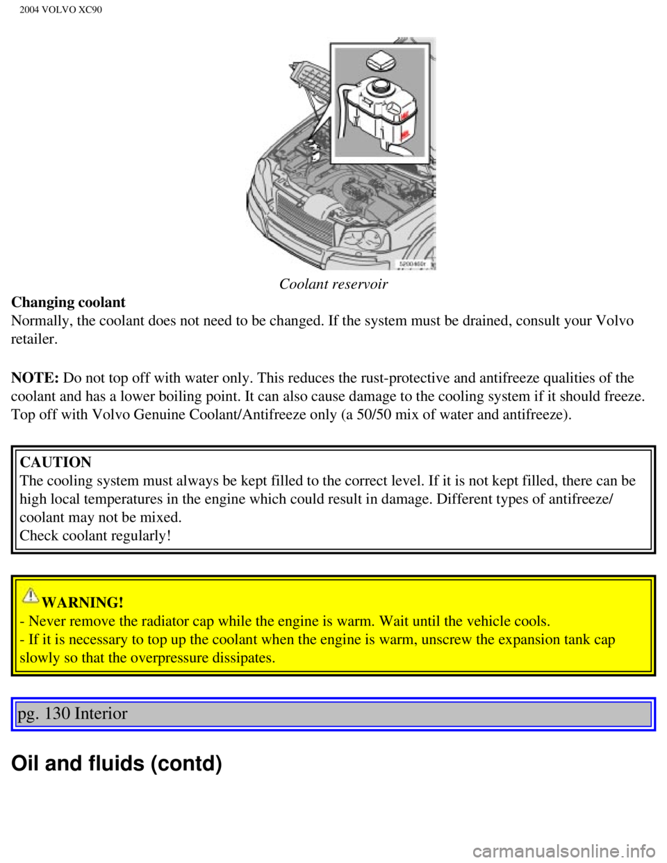VOLVO XC90 2004  Owners Manual 
2004 VOLVO XC90
 
Coolant reservoir
Changing coolant 
Normally, the coolant does not need to be changed. If the system must be\
 drained, consult your Volvo 
retailer. 
NOTE: Do not top off with wate VOLVO XC90 2004  Owners Manual 
2004 VOLVO XC90
 
Coolant reservoir
Changing coolant 
Normally, the coolant does not need to be changed. If the system must be\
 drained, consult your Volvo 
retailer. 
NOTE: Do not top off with wate