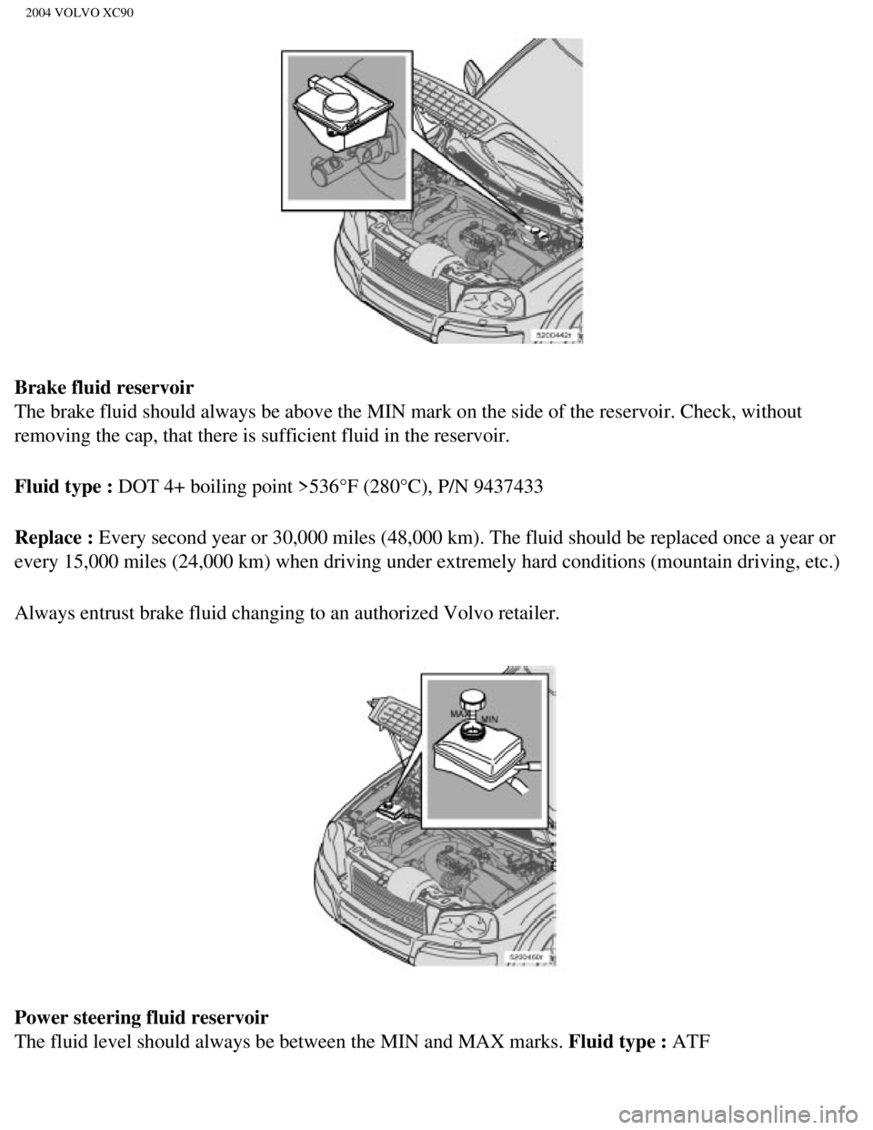 VOLVO XC90 2004  Owners Manual 
2004 VOLVO XC90
Brake fluid reservoir 
The brake fluid should always be above the MIN mark on the side of the r\
eservoir. Check, without 
removing the cap, that there is sufficient fluid in the rese VOLVO XC90 2004  Owners Manual 
2004 VOLVO XC90
Brake fluid reservoir 
The brake fluid should always be above the MIN mark on the side of the r\
eservoir. Check, without 
removing the cap, that there is sufficient fluid in the rese