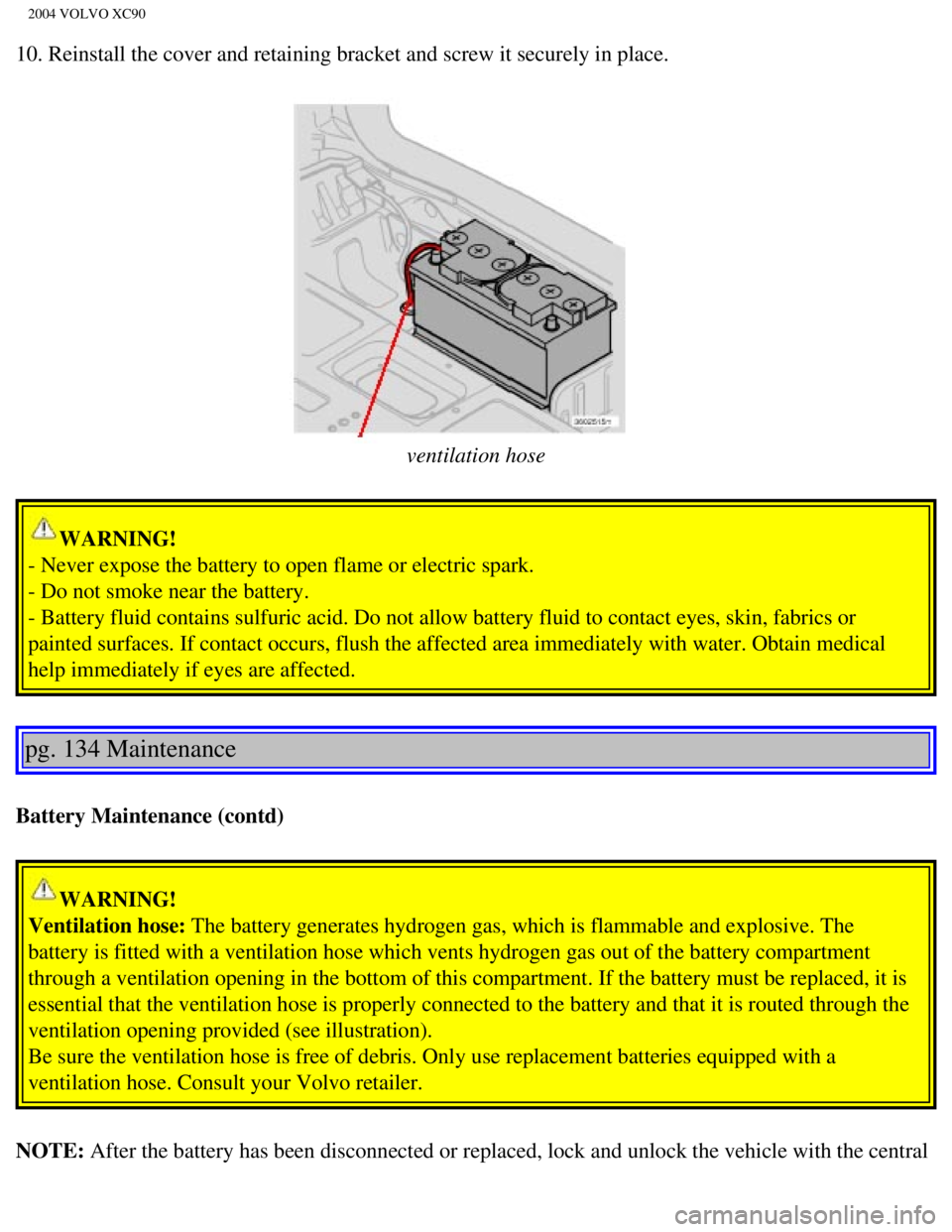 VOLVO XC90 2004  Owners Manual 
2004 VOLVO XC90
10. Reinstall the cover and retaining bracket and screw it securely in p\
lace. 
 
ventilation hose
WARNING! 
- Never expose the battery to open flame or electric spark. 
- Do not smo VOLVO XC90 2004  Owners Manual 
2004 VOLVO XC90
10. Reinstall the cover and retaining bracket and screw it securely in p\
lace. 
 
ventilation hose
WARNING! 
- Never expose the battery to open flame or electric spark. 
- Do not smo
