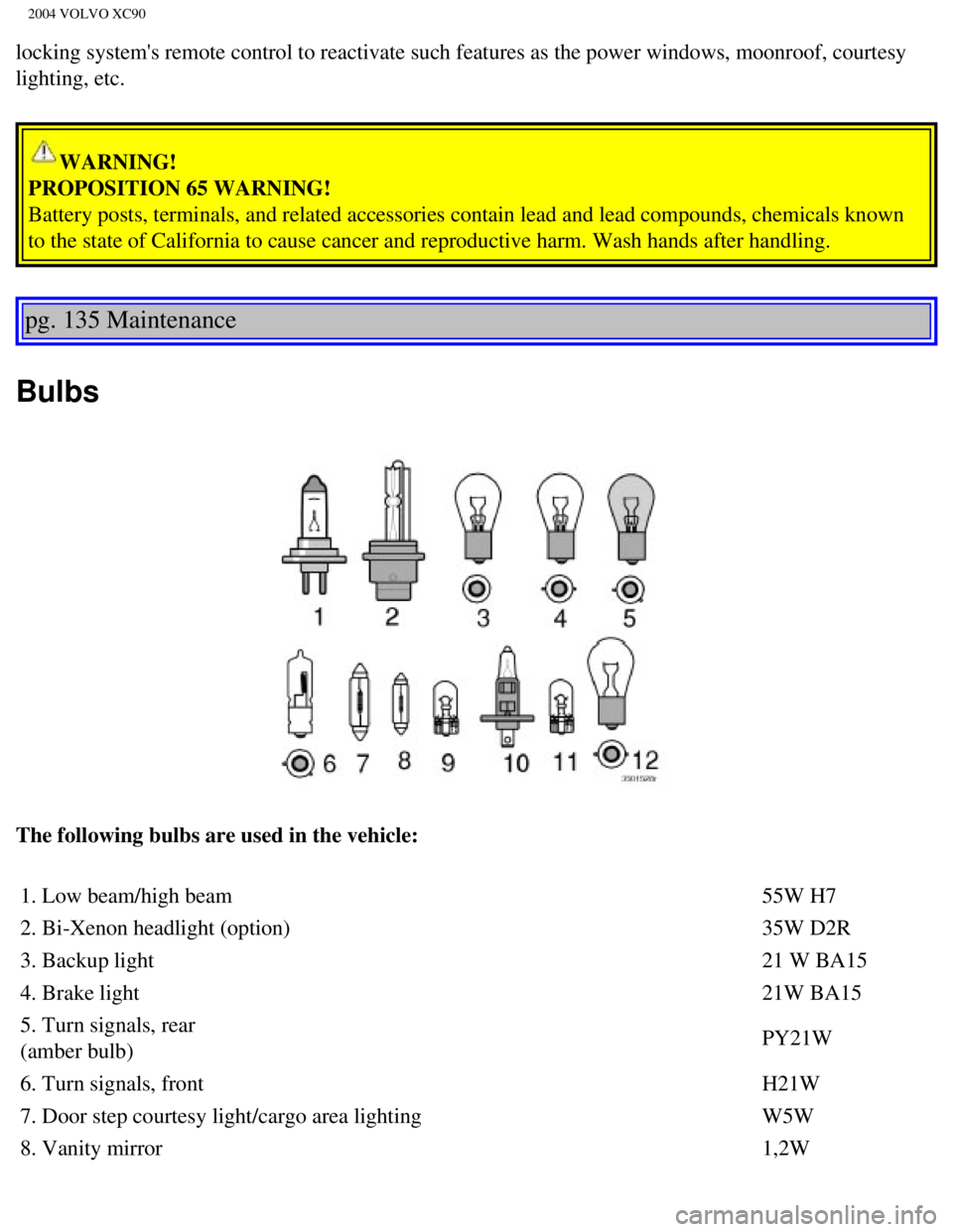 VOLVO XC90 2004  Owners Manual 
2004 VOLVO XC90
locking systems remote control to reactivate such features as the power\
 windows, moonroof, courtesy 
lighting, etc. 
WARNING! 
PROPOSITION 65 WARNING! 
Battery posts, terminals, an VOLVO XC90 2004  Owners Manual 
2004 VOLVO XC90
locking systems remote control to reactivate such features as the power\
 windows, moonroof, courtesy 
lighting, etc. 
WARNING! 
PROPOSITION 65 WARNING! 
Battery posts, terminals, an
