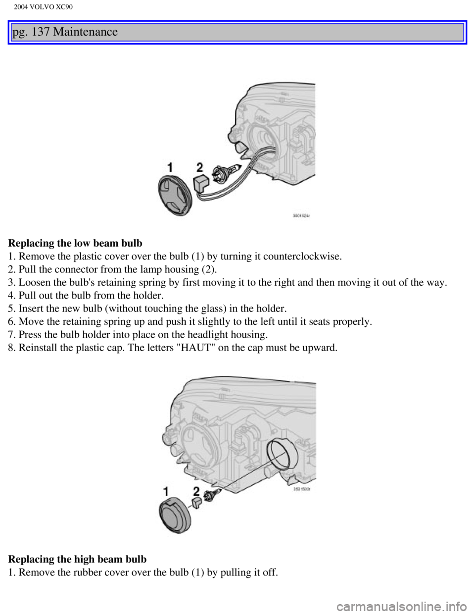 VOLVO XC90 2004  Owners Manual 
2004 VOLVO XC90
pg. 137 Maintenance 
Replacing the low beam bulb 
1. Remove the plastic cover over the bulb (1) by turning it counterclo\
ckwise. 
2. Pull the connector from the lamp housing (2). 
3. VOLVO XC90 2004  Owners Manual 
2004 VOLVO XC90
pg. 137 Maintenance 
Replacing the low beam bulb 
1. Remove the plastic cover over the bulb (1) by turning it counterclo\
ckwise. 
2. Pull the connector from the lamp housing (2). 
3.