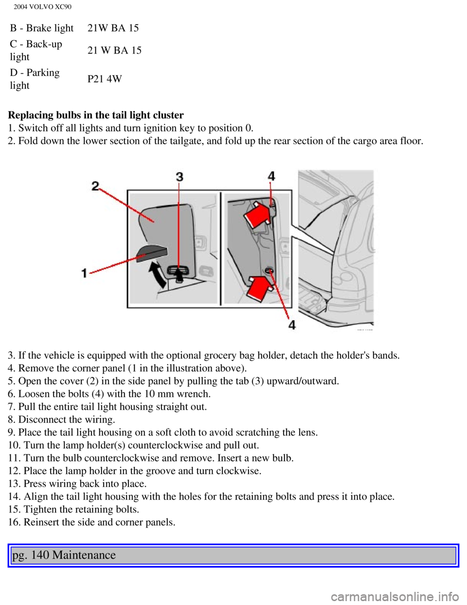 VOLVO XC90 2004  Owners Manual 
2004 VOLVO XC90
B - Brake light 21W BA 15
C - Back-up 
light  21 W BA 15
D - Parking 
light  P21 4W
Replacing bulbs in the tail light cluster 
1. Switch off all lights and turn ignition key to positi VOLVO XC90 2004  Owners Manual 
2004 VOLVO XC90
B - Brake light 21W BA 15
C - Back-up 
light  21 W BA 15
D - Parking 
light  P21 4W
Replacing bulbs in the tail light cluster 
1. Switch off all lights and turn ignition key to positi
